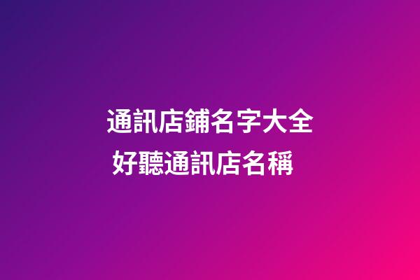 通訊店鋪名字大全 好聽通訊店名稱
